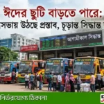 ঈদের ছুটি বাড়তে পারে: মন্ত্রিসভায় উঠছে প্রস্তাব, চূড়ান্ত সিদ্ধান্ত শীঘ্রই